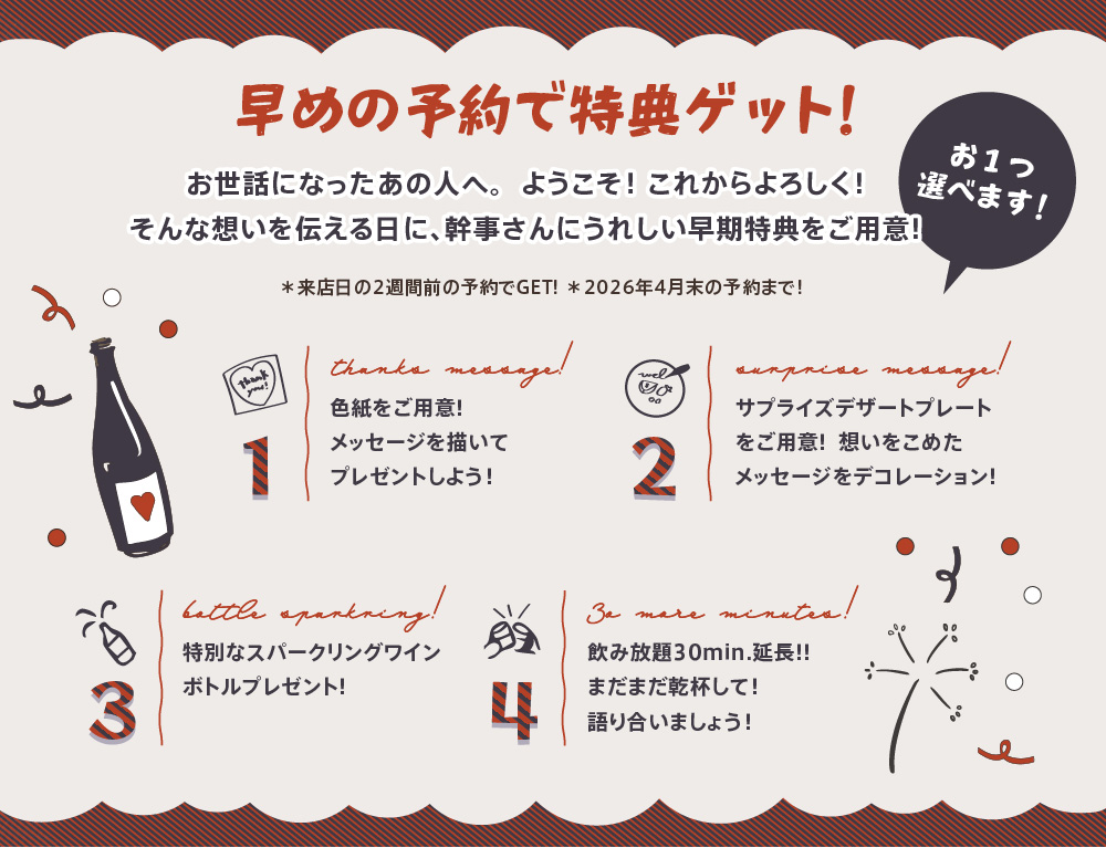 歓送迎会の早割特典！／メッセージを描いてプレゼントしよう!色紙をご用意!／特別なスパークリングワインボトルプレゼント!／	想いをこめたメッセージをデコレーション!サプライズデザートプレート ／飲み放題30min.延長!!まだまだ乾杯して!語り合いましょう!